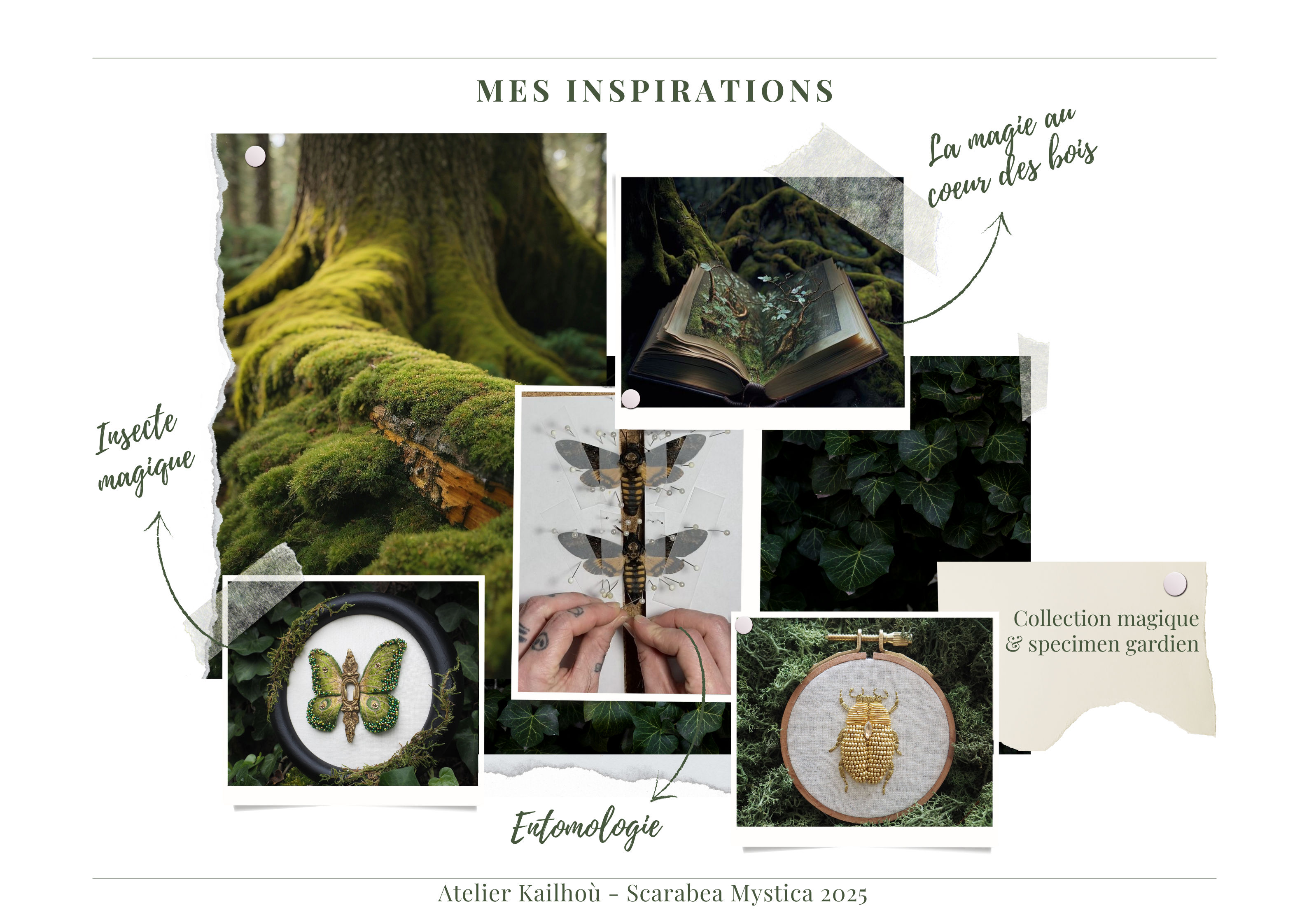 Cette image est un mood board ou planche d'inspiration artistique intitulée "MES INSPIRATIONS". Elle présente plusieurs éléments liés à la nature et à un univers mystique : 1. Une photo de mousse verte luxuriante sur ce qui semble être un tronc d'arbre
2. Un livre ouvert avec des motifs naturels
3. Des broderies représentant des insectes, notamment :
   - Un papillon ou motif symétrique dans un cercle
   - Ce qui semble être une libellule ou un insecte similaire
   - Une broderie dorée d'un insecte (possiblement un scarabée) dans un cercle de broderie L'ensemble dégage une atmosphère naturelle et magique, avec des tons verts dominants et des accents dorés. Le style général évoque un cabinet de curiosités naturelles ou un herbier artistique. Les mentions "forêt magique" et "entomologie" sont visibles sur l'image, suggérant un projet créatif mêlant nature et mystère. Cette composition semble être associée à "Atelier Kallithé - Scarabea Mystica 2023", comme indiqué en bas de l'image.
